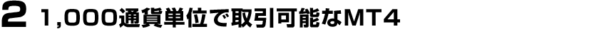 2.1,000通貨単位で取引可能なMT4