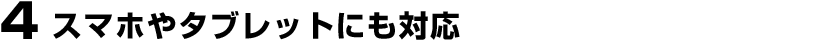 4.スマホやタブレットにも対応