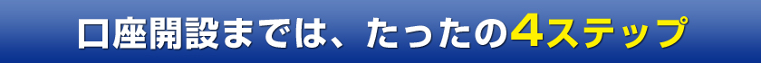 口座開設までは、たったの4ステップ