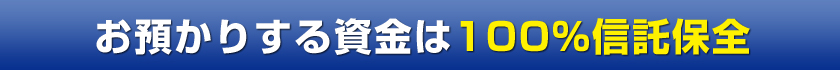 お預かりする資金は100%信託保全